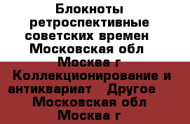 Блокноты “ретроспективные“ советских времен - Московская обл., Москва г. Коллекционирование и антиквариат » Другое   . Московская обл.,Москва г.